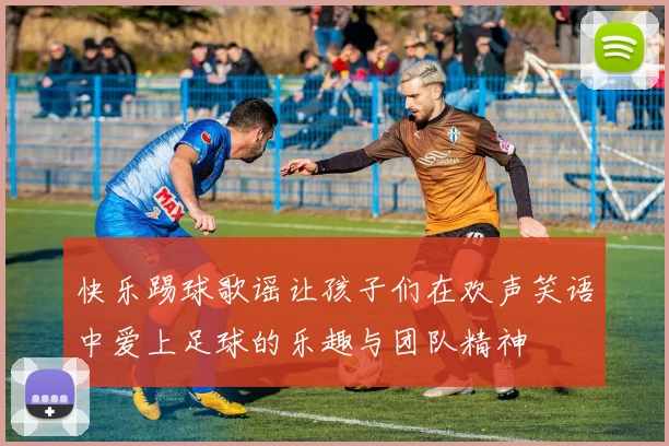 快乐踢球歌谣让孩子们在欢声笑语中爱上足球的乐趣与团队精神