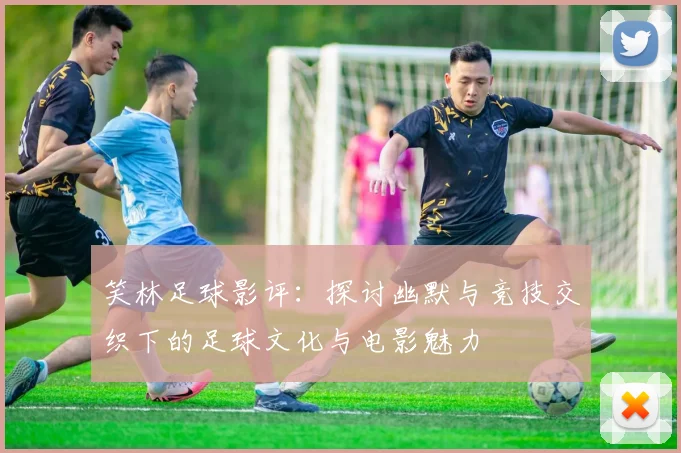 笑林足球影评：探讨幽默与竞技交织下的足球文化与电影魅力