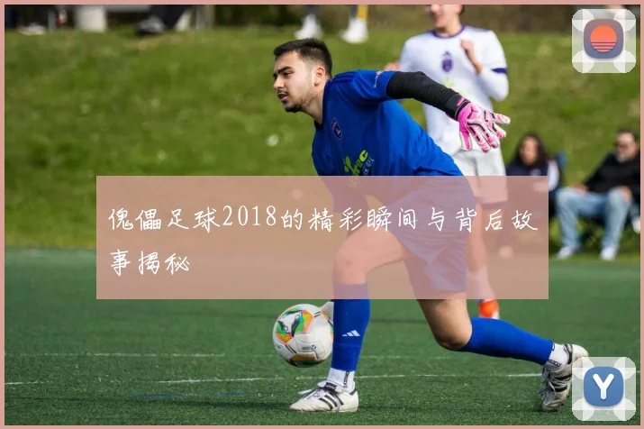 傀儡足球2018的精彩瞬间与背后故事揭秘