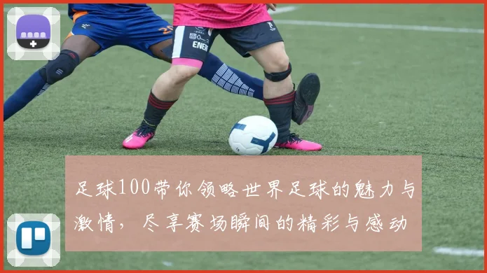 足球100带你领略世界足球的魅力与激情，尽享赛场瞬间的精彩与感动