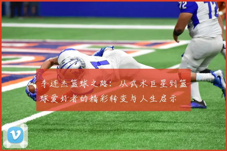 李连杰篮球之路：从武术巨星到篮球爱好者的精彩转变与人生启示