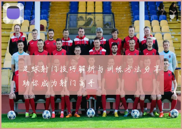 足球射门技巧解析与训练方法分享助你成为射门高手