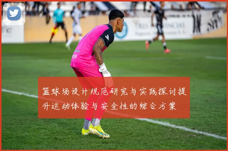 篮球场设计规范研究与实践探讨提升运动体验与安全性的综合方案