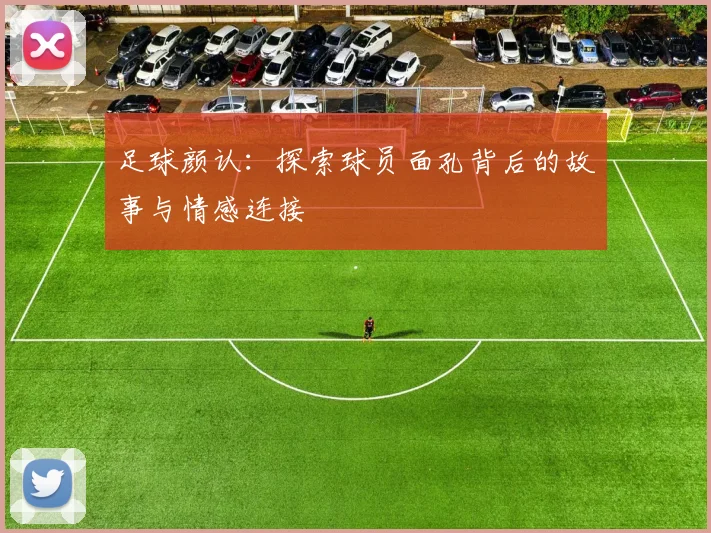 足球颜认：探索球员面孔背后的故事与情感连接