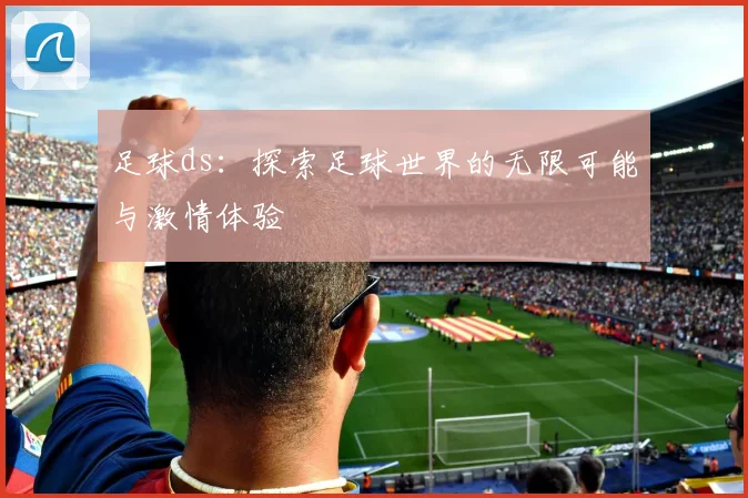 足球ds：探索足球世界的无限可能与激情体验