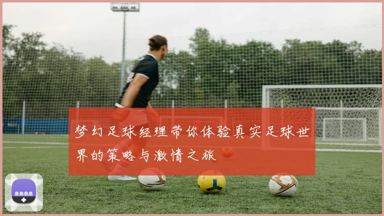 梦幻足球经理带你体验真实足球世界的策略与激情之旅