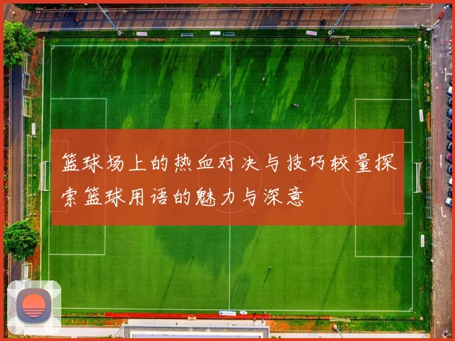 篮球场上的热血对决与技巧较量探索篮球用语的魅力与深意