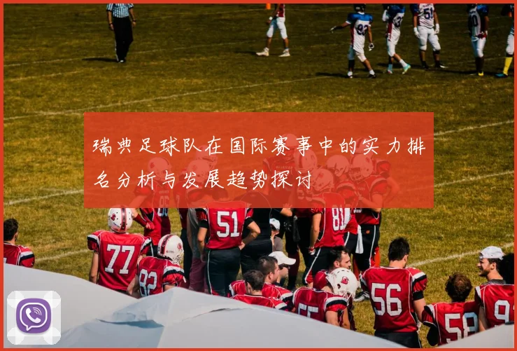 瑞典足球队在国际赛事中的实力排名分析与发展趋势探讨