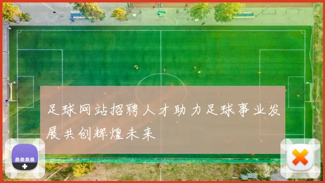 足球网站招聘人才助力足球事业发展共创辉煌未来