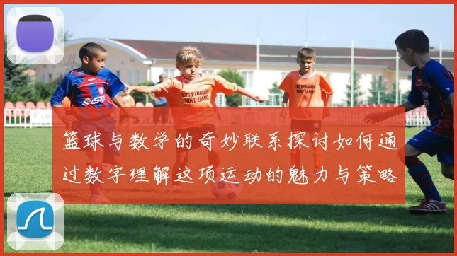篮球与数学的奇妙联系探讨如何通过数字理解这项运动的魅力与策略