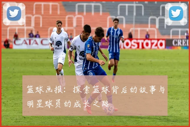 篮球画报：探索篮球背后的故事与明星球员的成长之路