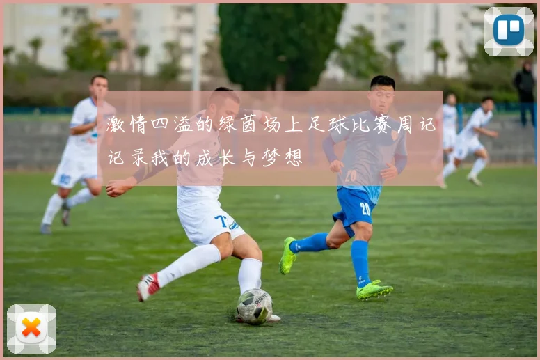 激情四溢的绿茵场上足球比赛周记记录我的成长与梦想